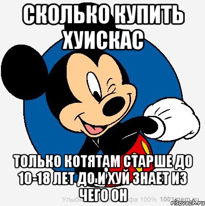 СКОЛЬКО КУПИТЬ ХУИСКАС ТОЛЬКО КОТЯТАМ СТАРШЕ ДО 10-18 ЛЕТ ДО И ХУЙ ЗНАЕТ ИЗ ЧЕГО ОН, Мем микки