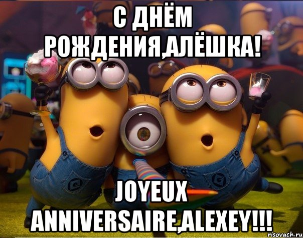 С Днём Рождения,Алёшка! Joyeux Anniversaire,Alexey!!!, Мем   миньоны