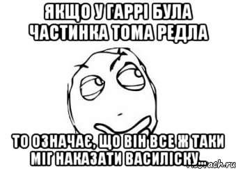 Якщо у Гаррі була частинка Тома Редла то означає, що він все ж таки міг наказати Василіску..., Мем Мне кажется или