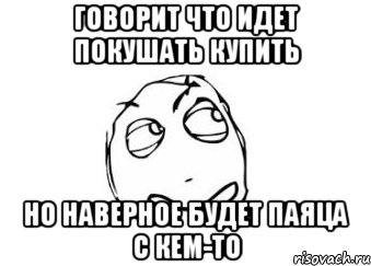 Говорит что идет покушать купить Но наверное будет паяца с кем-то, Мем Мне кажется или