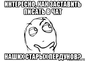 Интересно, как заставить писать в чат наших старых пердунов?, Мем Мне кажется или