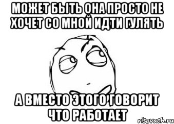 Может быть она просто не хочет со мной идти гулять а вместо этого говорит что работает, Мем Мне кажется или