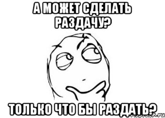 А может сделать раздачу? Только что бы раздать?, Мем Мне кажется или