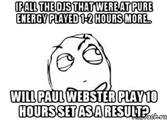 If all the DJs that were at Pure Energy played 1-2 hours more.. will Paul Webster play 10 hours set as a result?, Мем Мне кажется или