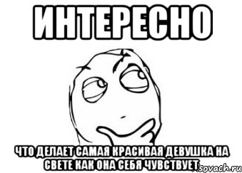 интересно что делает самая красивая девушка на свете как она себя чувствует, Мем Мне кажется или