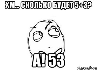 хм... сколько будет 5+3? а! 53, Мем Мне кажется или