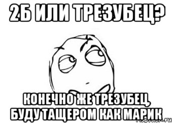 2б или трезубец? Конечно же трезубец, буду тащером как Марик, Мем Мне кажется или