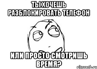 Ты хочешь разблокировать телефон Или просто смотришь время?, Мем Мне кажется или