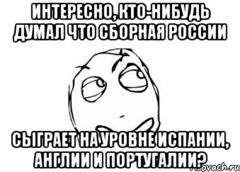 Интересно, кто-нибудь думал что сборная России сыграет на уровне Испании, Англии и Португалии?, Мем Мне кажется или