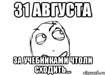 31 августа За учебниками чтоли сходить..., Мем Мне кажется или