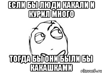 если бы люди какали и курил много тогда бы они были бы какашками, Мем Мне кажется или