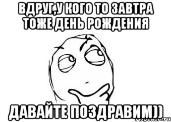 Вдруг,у кого то завтра тоже день рождения давайте поздравим)), Мем Мне кажется или