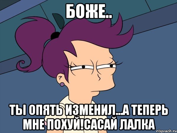 Боже.. Ты опять изменил...а теперь мне похуй!сасай лалка, Мем Мне кажется или (с Лилой)