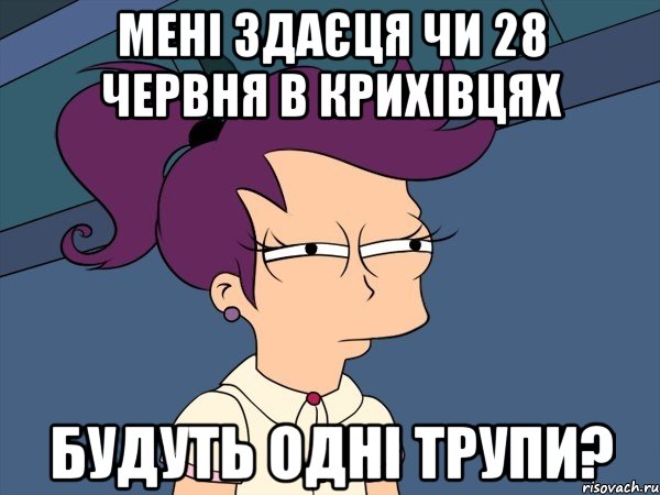 Мені здаєця чи 28 червня в крихівцях будуть одні трупи?, Мем Мне кажется или (с Лилой)