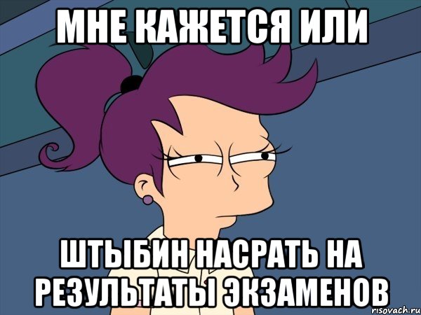 мне кажется или Штыбин насрать на результаты экзаменов, Мем Мне кажется или (с Лилой)