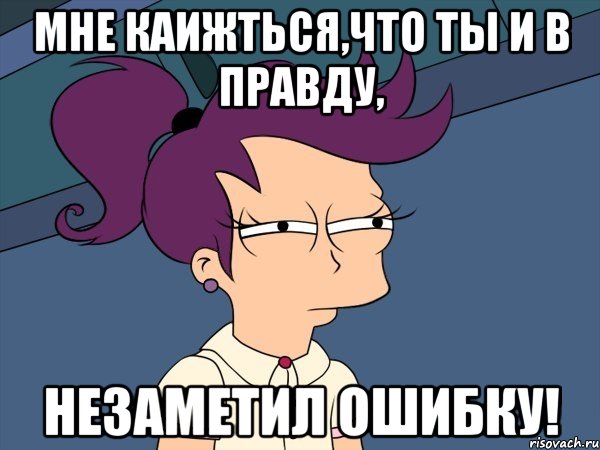 МНЕ КАИЖТЬСЯ,ЧТО ТЫ И В ПРАВДУ, НЕЗАМЕТИЛ ОШИБКУ!, Мем Мне кажется или (с Лилой)