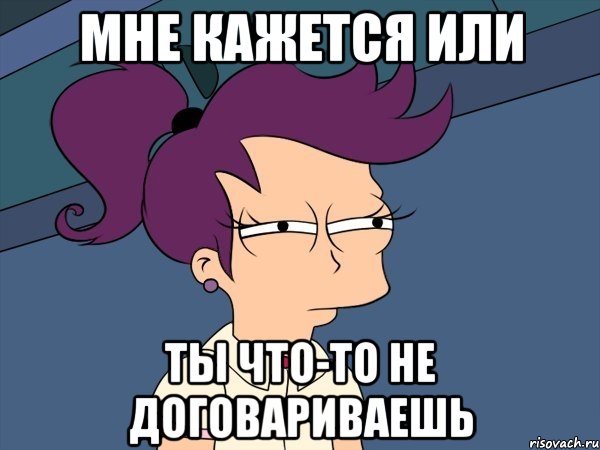 мне кажется или ты что-то не договариваешь, Мем Мне кажется или (с Лилой)