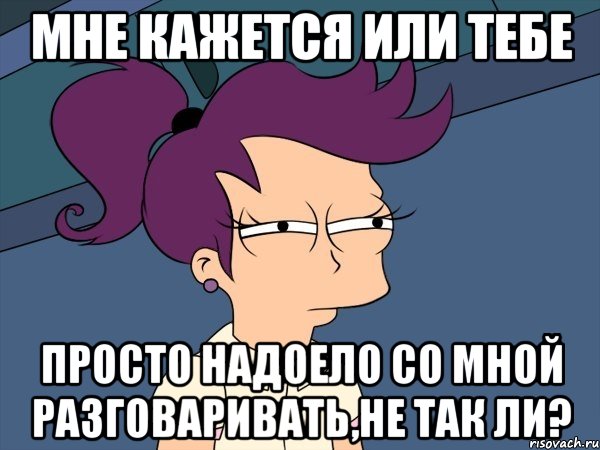 Мне кажется или тебе просто надоело со мной разговаривать,не так ли?, Мем Мне кажется или (с Лилой)