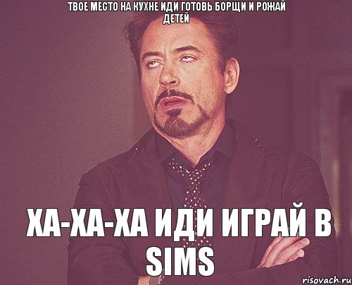 Твое место на кухне Иди готовь борщи и рожай детей Ха-ха-ха иди играй в Sims, Мем твое выражение лица