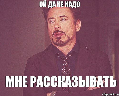 Ой да не надо мне рассказывать, Мем твое выражение лица