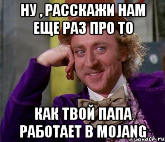 НУ , РАССКАЖИ НАМ ЕЩЕ РАЗ ПРО ТО КАК ТВОЙ ПАПА РАБОТАЕТ В MOJANG, Мем мое лицо