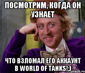 Посмотрим, когда он узнает Что взломал его аккаунт в World of Tanks!;), Мем мое лицо