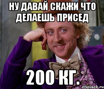 Ну давай скажи что делаешь присед 200 КГ., Мем мое лицо