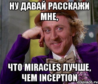 Ну давай расскажи мне, что Miracles лучше, чем Inception, Мем мое лицо