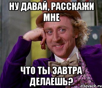 Ну давай, расскажи мне что ты завтра делаешь?, Мем мое лицо