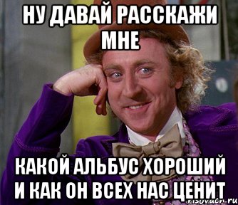 Ну давай расскажи мне Какой Альбус хороший и как он всех нас ценит, Мем мое лицо