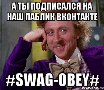 А ты подписался на наш паблик ВКонтакте #SWAG-OBEY#, Мем мое лицо