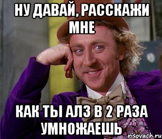 ну давай, расскажи мне как ты алз в 2 раза умножаешь, Мем мое лицо