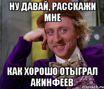 Ну давай, расскажи мне Как хорошо отыграл акинфеев, Мем мое лицо