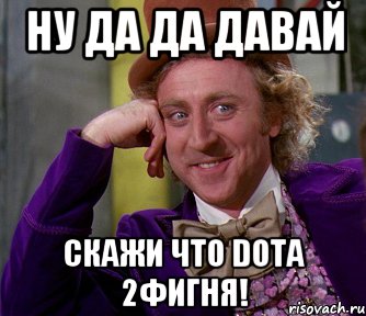 Ну да да давай скажи что DOTA 2фигня!, Мем мое лицо