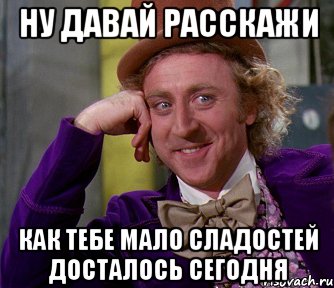 Ну давай расскажи Как тебе мало сладостей досталось сегодня, Мем мое лицо