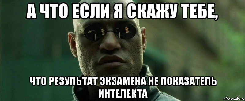 А что если я скажу тебе, Что результат экзамена не показатель интелекта, Мем  морфеус