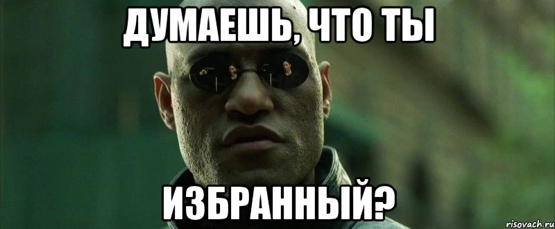 думаешь, что ты избранный?