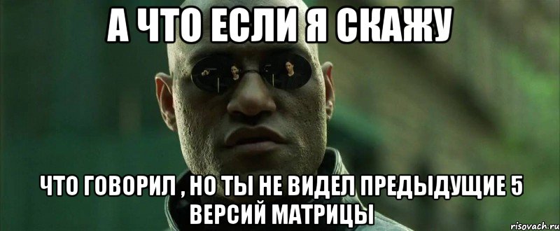 А что если я скажу что говорил , но ты не видел предыдущие 5 версий матрицы, Мем  морфеус