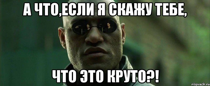 а что,если я скажу тебе, что это круто?!