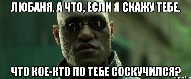 Любаня, а что, если я скажу тебе, что кое-кто по тебе соскучился?, Мем  морфеус