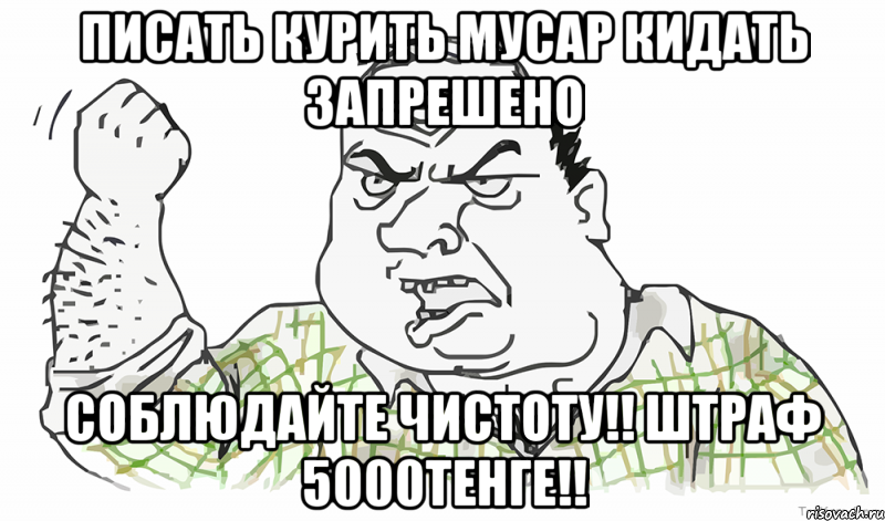 ПИСАТЬ КУРИТЬ МУСАР КИДАТЬ ЗАПРЕШЕНО СОБЛЮДАЙТЕ ЧИСТОТУ!! ШТРАФ 5000ТЕНГЕ!!, Мем Будь мужиком