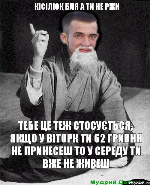 тебе це теж стосується, якщо у віторк ти 62 гривня не принесеш то у середу ти вже не живеш Кісілюк бля а ти не ржи, Комикс мудрий добрич