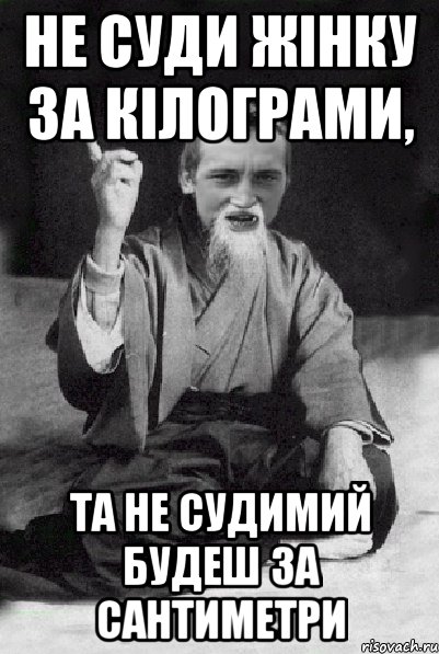 Не суди жінку за кілограми, та не судимий будеш за сантиметри, Мем Мудрий паца