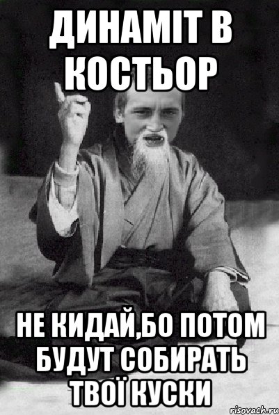 динаміт в костьор не кидай,бо потом будут собирать твої куски, Мем Мудрий паца