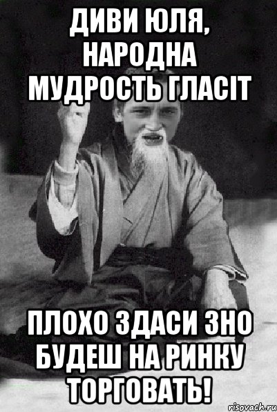 диви юля, народна мудрость гласіт плохо здаси зно будеш на ринку торговать!, Мем Мудрий паца