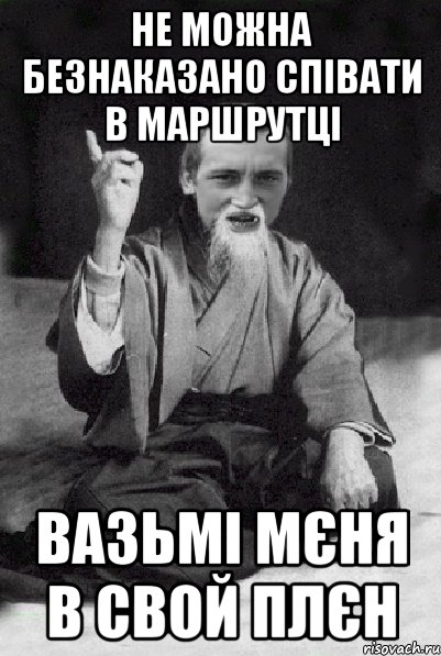 не можна безнаказано співати в маршрутці вазьмі мєня в свой плєн, Мем Мудрий паца