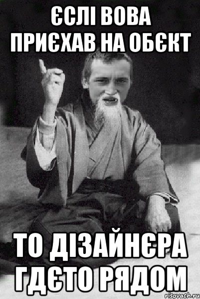 Єслі Вова приєхав на обєкт то дізайнєра гдєто рядом, Мем Мудрий паца