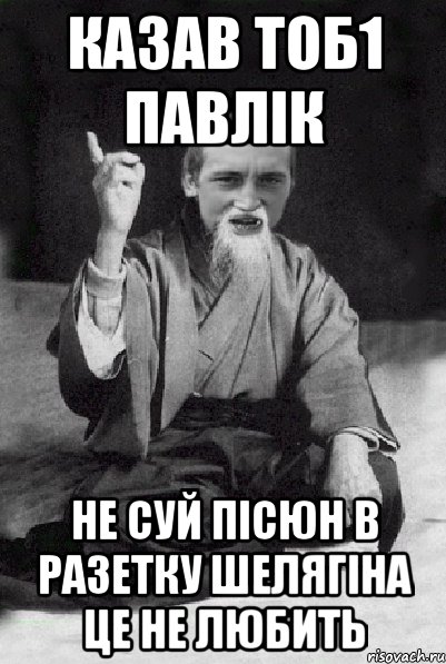 казав тоб1 Павлік не суй пісюн в разетку шелягіна це не любить, Мем Мудрий паца