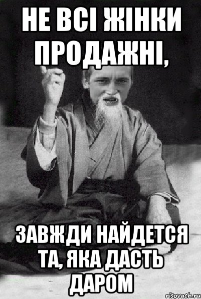 Не всі жінки продажні, завжди найдется та, яка дасть даром, Мем Мудрий паца