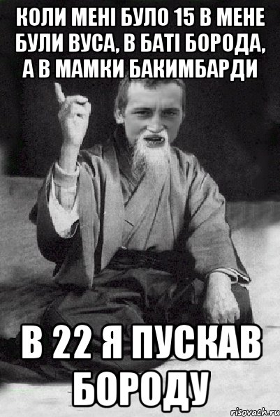 Коли мені було 15 в мене були вуса, в баті борода, а в мамки бакимбарди В 22 я пускав бороду, Мем Мудрий паца